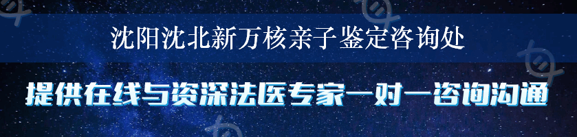 沈阳沈北新万核亲子鉴定咨询处